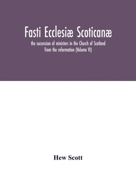Paperback Fasti ecclesiæ scoticanæ; the succession of ministers in the Church of Scotland from the reformation (Volume VI) Book