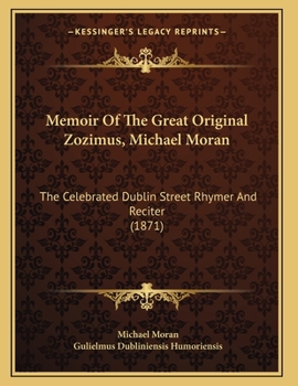 Memoir Of The Great Original Zozimus, Michael Moran: The Celebrated Dublin Street Rhymer And Reciter