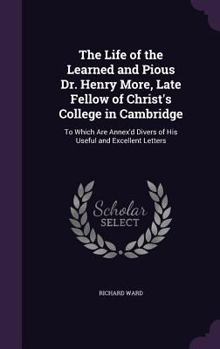 Hardcover The Life of the Learned and Pious Dr. Henry More, Late Fellow of Christ's College in Cambridge: To Which Are Annex'd Divers of His Useful and Excellen Book