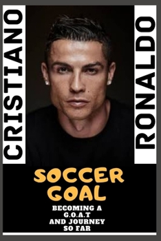 Paperback Soccer Goal: Cristiano Ronaldo (OFFICIAL) - Becoming The G.O.A.T And Journey So Far Book