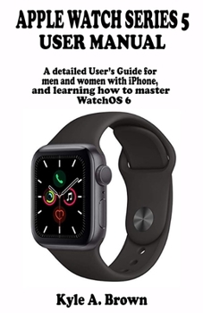 Paperback Apple watch series 5 user manual: A detailed User's Guide for men and women with iPhone, and learning how to master WatchOS 6 Book