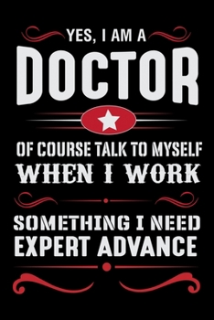 Yes, I am a Doctor Of Course Talk to Myself When I work something I Need Expert Advance: Doctor's Travel Journal | Travel Journal for Doctor's  | Trip Planner and Travel Journal 6 x 9 inch 100 pages