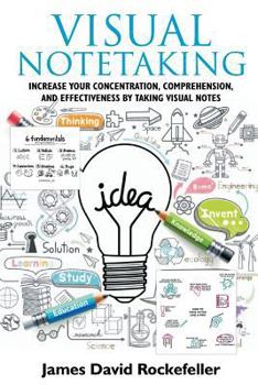 Visual Notetaking : Increase Your Concentration, Comprehension, and Effectiveness by Taking Visual Notes