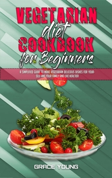 Hardcover Vegetarian Diet Cookbook for Beginners: A Simplified Guide To Make Vegetarian Delicious Dishes For Yourself And Your Family And Live Healtier Book