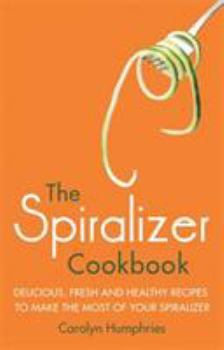 Paperback The Spiralizer Cookbook: Delicious, Fresh and Healthy Recipes to Make the Most of Your Spiralizer Book