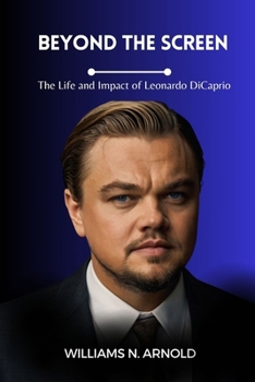 BEYOND THE SCREEN: The Life and Impact of Leonardo DiCaprio