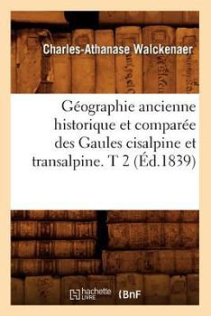 Paperback Géographie Ancienne Historique Et Comparée Des Gaules Cisalpine Et Transalpine. T 2 (Éd.1839) [French] Book