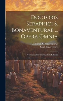 Hardcover Doctoris Seraphici S. Bonaventurae ... Opera Omnia: Commentarius in Evangelium S. Lucae [Latin] Book
