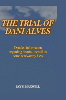 Paperback The Trial of Dani Alves: Detailed information regarding his trial, as well as some noteworthy facts Book