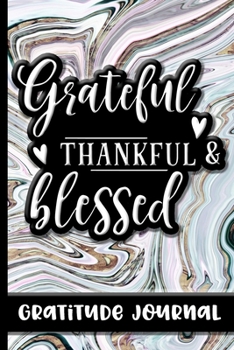 Grateful Thankful & Blessed - Gratitude Journal: Remind Yourself Of Everything You Have To Be Grateful For To Cultivate A Positive Attitude In Your ... a Daily, Weekly & Yearly Diary of Gratitude