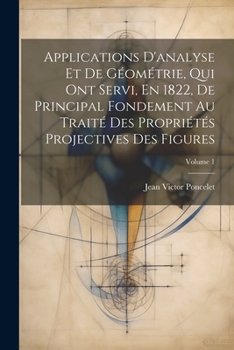 Paperback Applications D'analyse Et De Géométrie, Qui Ont Servi, En 1822, De Principal Fondement Au Traité Des Propriétés Projectives Des Figures; Volume 1 [French] Book