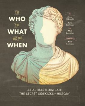 Hardcover The Who, the What, and the When: 65 Artists Illustrate the Secret Sidekicks of History Book