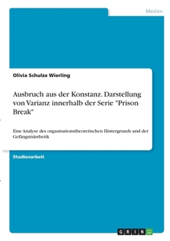 Paperback Ausbruch aus der Konstanz. Darstellung von Varianz innerhalb der Serie Prison Break: Eine Analyse des organisationstheoretischen Hintergrunds und der [German] Book