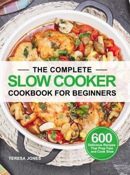 Hardcover The Complete Slow Cooker Cookbook for Beginners: 600 Delicious Recipes That Prep Fast and Cook Slow Book