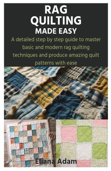 Paperback Rag Quilting Made Easy: A detailed step by step guide to master basic and modern rag quilting techniques and produce amazing quilt patterns with ease Book