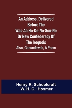 Paperback An Address, Delivered Before the Was-ah Ho-de-no-son-ne or New Confederacy of the Iroquois; Also, Genundewah, a Poem Book