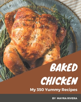 Paperback My 350 Yummy Baked Chicken Recipes: A Yummy Baked Chicken Cookbook You Will Love Book