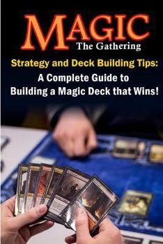 Paperback Magic the Gathering Strategy and Deck Building Tips: A Complete Guide to Buildi a Magic Deck That Wins! Book