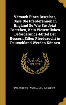 Hardcover Versuch Eines Beweises, Dass Die Pferderennen in England So Wie Sie Jetzt Bestehen, Kein Wesentliches Beförderungs-Mittel Der Bessern Edlen Pferdezuch [German] Book