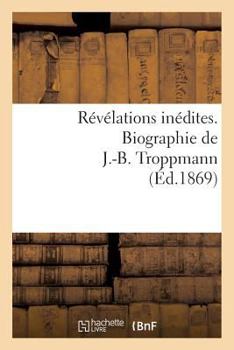 Ra(c)Va(c)Lations Ina(c)Dites. Biographie de J.-B. Troppmann