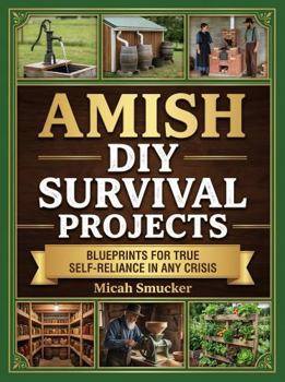 Amish DIY Survival Projects : Blueprints for True Self-Reliance in Any Crisis
