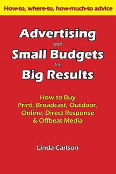 Advertising with Small Budgets for Big Results: How to buy print, broadcast, outdoor, online, direct response & offbeat media