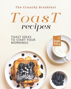 Paperback The Crunchy Breakfast Toast: Toast Ideas to Start Your Mornings Book