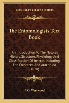 The Entomologist's Text Book: An Introduction to the Natural History, Structure, Physiology and Classification of Insects, Including the Crustacea and Arachnida