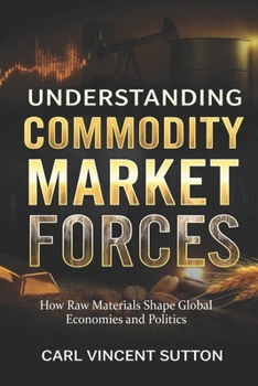 UNDERSTANDING COMMODITY MARKET FORCES: How Raw Materials Shape Global Economies and Politics