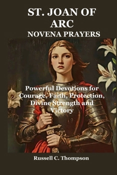 ST. JOAN OF ARC NOVENA PRAYERS: Powerful Devotions for Courage, Faith, Protection, Divine Strength and Victory (MIRACULOUS NOVENA PRAYER DEVOTIONS)