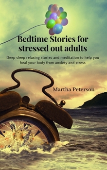 Hardcover Bedtime Stories for Stressed Out Adults: Deep sleep relaxing stories and meditation to help you heal your body from anxiety and stress Book