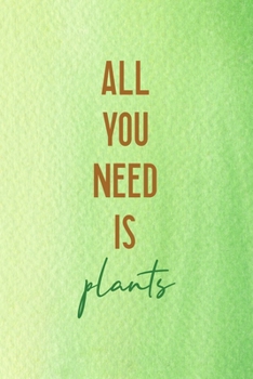All You Need Is Plants: All Purpose 6x9 Blank Lined Notebook Journal Way Better Than A Card Trendy Unique Gift Green Texture Vegetarian
