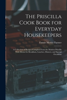 Paperback The Priscilla Cook Book for Everyday Housekeepers: A Collection of Recipes Compiled From the Modern Priscilla With Menus for Breakfasts, Lunches, Dinn Book