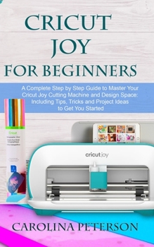 Paperback Cricut Joy for Beginners: A Complete Step by Step Guide to Master Your Cricut Joy Cutting Machine and Design Space: Including Tips, Tricks and P Book