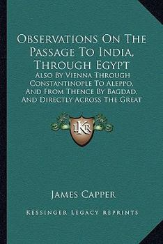 Paperback Observations On The Passage To India, Through Egypt: Also By Vienna Through Constantinople To Aleppo, And From Thence By Bagdad, And Directly Across T Book