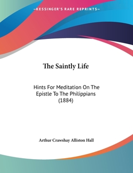 Paperback The Saintly Life: Hints For Meditation On The Epistle To The Philippians (1884) Book