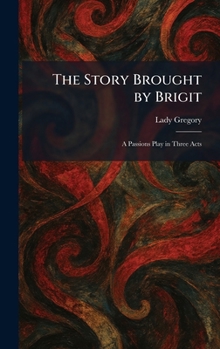 Hardcover The Story Brought by Brigit: A Passions Play in Three Acts Book