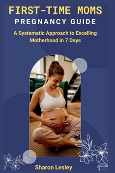 Paperback First-time Moms Pregnancy Guide: A Systematic Approach to Excelling Motherhood in 7 Days Book