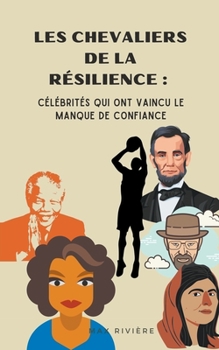 Les Chevaliers de la Résilience: Célébrités qui ont Vaincu le Manque de Confiance (French Edition)