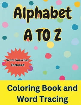 Alphabet A To Z Coloring Book and Word Tracing: Over 50+ Educational Coloring Pages With Letters and Words | Color in Animals and Objects while Tracing the Letters | Kids 3+