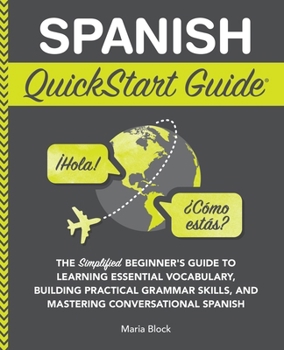 Paperback Spanish QuickStart Guide: The Simplified Beginner's Guide to Learning Essential Vocabulary, Building Practical Grammar Skills, and Mastering Conversat Book