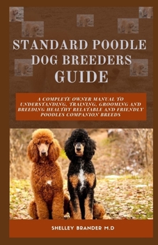 Paperback Standard Poodle Dog Breeders Guide: A Complete Owner Manual to Understanding, Training, Grooming and Breeding Healthy Relatable and Friendly Poodles C Book