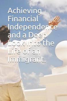 Paperback Achieving Financial Independence and a Deep Look Into the Life of an Immigrant. Book