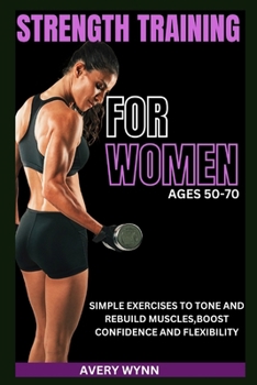 Paperback Strength Training for Women Ages 50 -70: Simple Exercises to Tone and Rebuild Muscles, Boost Confidence and Flexibility Book