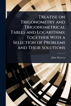 Paperback Treatise on Trigonometry and Trigonometrical Tables and Logarithms; Together With a Selection of Problems and Their Solutions Book