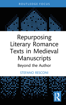 Repurposing Literary Romance Texts in Medieval Manuscripts: Beyond the Author (Young Feltrinelli Prize in the Moral Sciences)
