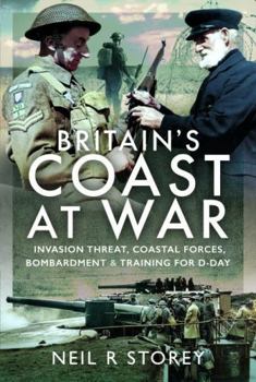 Britain's Coast at War : Invasion Threat, Coastal Forces, Bombardment and Training for D-Day