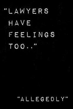 Lawyers have feelings too. Allegedly: Funny gift notebook for Lawyers and Law Students. 6 x 9 Lined journal. 150 pages.