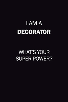 I Am A Decorator, What's Your Super Power?: 6X9 120 pages Career  Notebook Unlined  Writing Journal