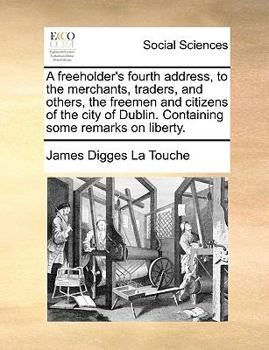 Paperback A Freeholder's Fourth Address, to the Merchants, Traders, and Others, the Freemen and Citizens of the City of Dublin. Containing Some Remarks on Liber Book